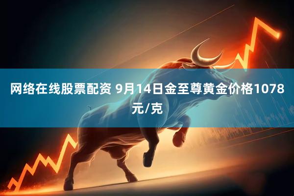 网络在线股票配资 9月14日金至尊黄金价格1078元/克