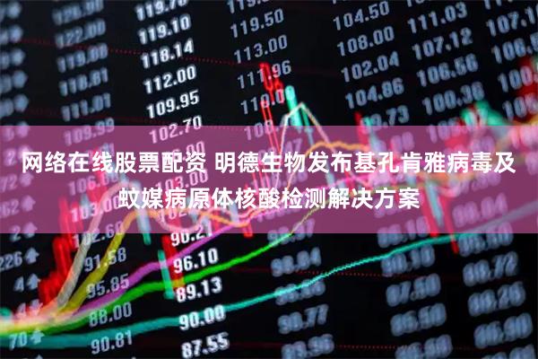 网络在线股票配资 明德生物发布基孔肯雅病毒及蚊媒病原体核酸检测解决方案