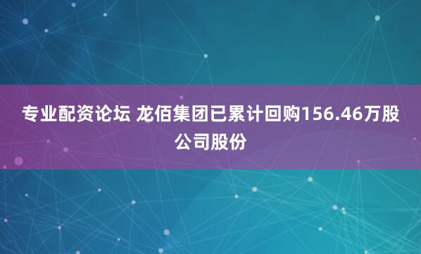 专业配资论坛 龙佰集团已累计回购156.46万股公司股份