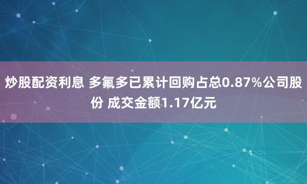 炒股配资利息 多氟多已累计回购占总0.87%公司股份 成交金额1.17亿元