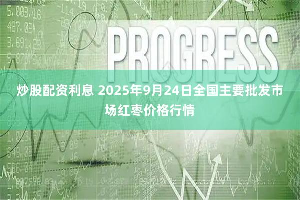 炒股配资利息 2025年9月24日全国主要批发市场红枣价格行情