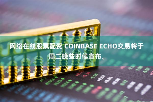 网络在线股票配资 COINBASE ECHO交易将于周二晚些时候宣布。