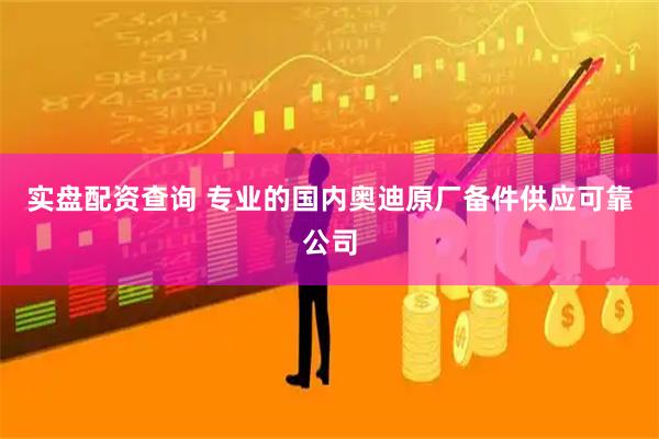 实盘配资查询 专业的国内奥迪原厂备件供应可靠公司