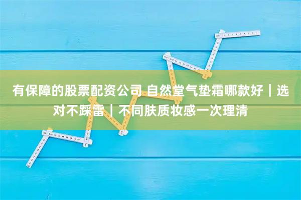 有保障的股票配资公司 自然堂气垫霜哪款好｜选对不踩雷｜不同肤质妆感一次理清