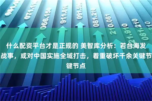 什么配资平台才是正规的 美智库分析：若台海发生战事，或对中国实施全域打击，着重破坏千余关键节点